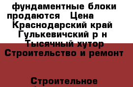 фундаментные блоки продаются › Цена ­ 100 - Краснодарский край, Гулькевичский р-н, Тысячный хутор Строительство и ремонт » Строительное оборудование   